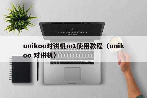 unikoo對(duì)講機(jī)m1使用教程（unikoo 對(duì)講機(jī)）