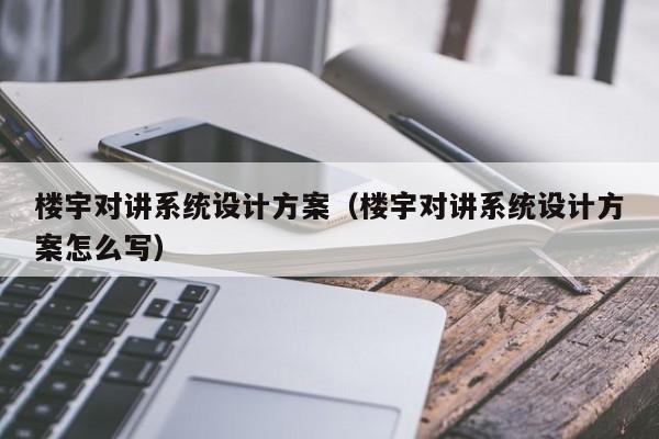 樓宇對講系統(tǒng)設(shè)計方案（樓宇對講系統(tǒng)設(shè)計方案怎么寫）