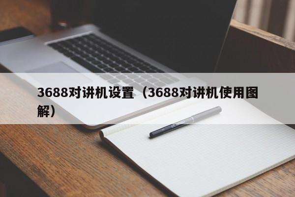 3688對講機設(shè)置（3688對講機使用圖解）