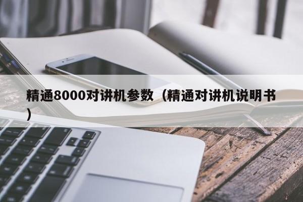 精通8000對(duì)講機(jī)參數(shù)（精通對(duì)講機(jī)說(shuō)明書）